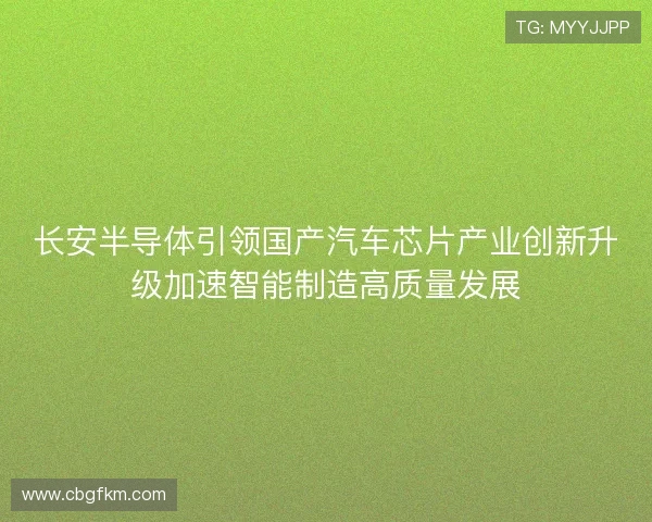 长安半导体引领国产汽车芯片产业创新升级加速智能制造高质量发展